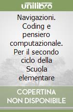 Navigazioni. Coding e pensiero computazionale. Per il secondo ciclo della Scuola elementare libro