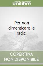 Per non dimenticare le radici libro