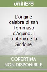 L'origine calabra di san Tommaso d'Aquino, i teutonici e la Sindone libro