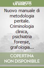 Nuovo manuale di metodologia peritale. Criminologia clinica, psichiatria forense, grafologia forense libro