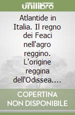 Atlantide in Italia. Il regno dei Feaci nell'agro reggino. L'origine reggina dell'Odissea. Studi sull'Italia esoterica libro