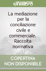 La mediazione per la conciliazione civile e commerciale. Raccolta normativa libro