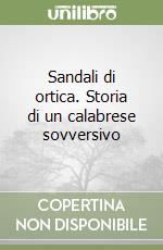 Sandali di ortica. Storia di un calabrese sovversivo libro