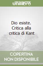 Dio esiste. Critica alla critica di Kant libro