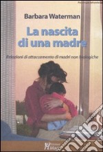 La nascita di una madre. Relazioni di attaccamento di madri non biologiche libro