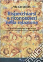 Rispecchiarsi e riconoscersi nella relazione. Schema interpretativo dei comportamenti per migliorare la comunicazione e l'apprendimento libro