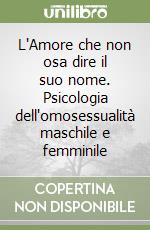 L'Amore che non osa dire il suo nome. Psicologia dell'omosessualità maschile e femminile libro