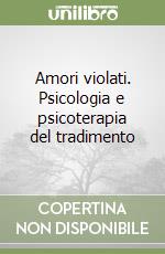 Amori violati. Psicologia e psicoterapia del tradimento libro