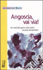 Angoscia, vai via! Sui nodi alla gola e sulle strette al cuore dei bambini libro