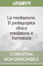 La mediazione. Il pedagogista clinico mediatore e formatore