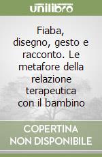 Fiaba, disegno, gesto e racconto. Le metafore della relazione terapeutica con il bambino libro