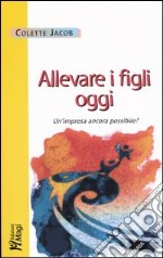 Allevare i figli oggi. Un'impresa ancora possibile? libro