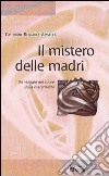 Il mistero delle madri. Un viaggio nel cuore della maternalità libro