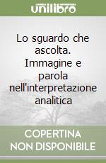 Lo sguardo che ascolta. Immagine e parola nell'interpretazione analitica