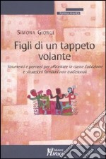 Figli di un tappeto volante. Strumenti e percorsi per affrontare in classe l'adozione e situazioni familiari non tradizionali