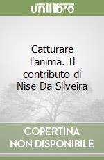 Catturare l'anima. Il contributo di Nise Da Silveira libro