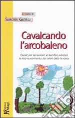 Cavalcando l'arcobaleno. Favole per raccontare ai bambini adottati la loro storia riunita dai colori della fantasia libro