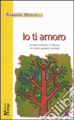 Io ti amoro. Ovvero sull'arte, in disuso, di essere genitori normali libro