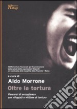 Oltre la tortura. Percorsi di accoglienza con rifugiati e vittime di tortura libro