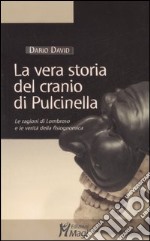 La vera storia del cranio di Pulcinella. Le ragioni di Lombroso e le verità della fisiognomica. Ediz. illustrata libro