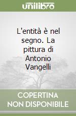 L'entità è nel segno. La pittura di Antonio Vangelli libro