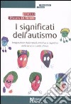 I significati dell'autismo. Integrazione della realtà emotiva e cognitiva nella ricerca e nella clinica libro di Di Renzo M. (cur.)