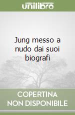 Jung messo a nudo dai suoi biografi