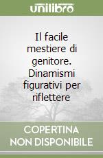 Il facile mestiere di genitore. Dinamismi figurativi per riflettere libro