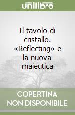 Il tavolo di cristallo. «Reflecting» e la nuova maieutica libro