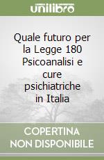 Quale futuro per la Legge 180 Psicoanalisi e cure psichiatriche in Italia libro