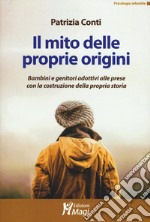 Il mito delle proprie origini. Bambini e genitori adottivi alle prese con la costruzione della propria storia libro