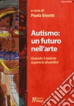 Autismo: un futuro nell'arte. Quando il talento supera la disabilità libro