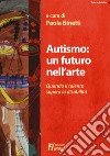 Autismo: un futuro nell'arte. Quando il talento supera la disabilità libro di Binetti P. (cur.)
