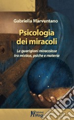 Psicologia dei miracoli. Le guarigioni miracolose tra mistica, psiche e materia libro