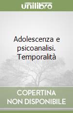 Adolescenza e psicoanalisi. Temporalità libro