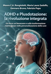 ADHD e Plusdotazione: la rivoluzione integrata. Un focus sul benessere e sulla trasformazione mente-corpo nella personalizzazione della cura libro