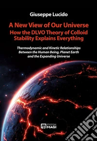 A new view of our universe how the dlvo theory of colloid stability explains everything. Thermodynamic and kinetic relationships between the human being, planet earth and the expanding universe libro