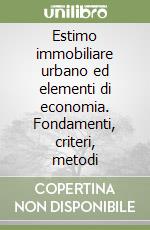 Estimo immobiliare urbano ed elementi di economia. Fondamenti, criteri, metodi libro