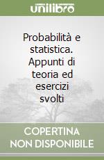 Probabilità e statistica. Appunti di teoria ed esercizi svolti libro