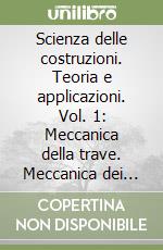 Scienza delle costruzioni. Teoria e applicazioni. Vol. 1: Meccanica della trave. Meccanica dei solidi di forma monodimensionale dotata di struttura