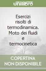 Esercizi risolti di termodinamica. Moto dei fluidi e termocinetica libro