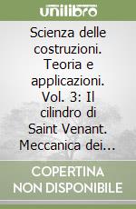 Scienza delle costruzioni. Teoria e applicazioni. Vol. 3: Il cilindro di Saint Venant. Meccanica dei solidi di forma cilindrica o prismatica libro