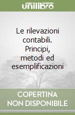 Le rilevazioni contabili. Principi, metodi ed esemplificazioni