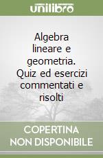 Algebra lineare e geometria. Quiz ed esercizi commentati e risolti libro