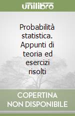 Probabilità statistica. Appunti di teoria ed esercizi risolti libro