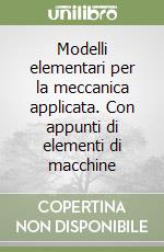 Modelli elementari per la meccanica applicata. Con appunti di elementi di macchine