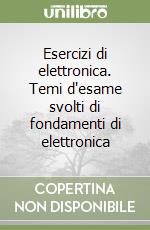 Esercizi di elettronica. Temi d'esame svolti di fondamenti di elettronica libro