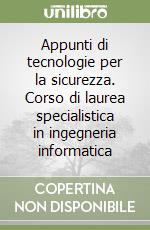 Appunti di tecnologie per la sicurezza. Corso di laurea specialistica in ingegneria informatica libro