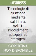 Tecnologie di giunzione mediante saldatura. Vol. 1: Procedimenti autogeni ed eterogeni libro