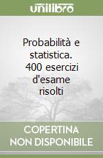 Probabilità e statistica. 400 esercizi d'esame risolti